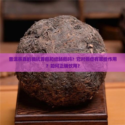 普洱茶真的能抗胃癌和结肠癌吗？它对癌症有哪些作用？如何正确饮用？