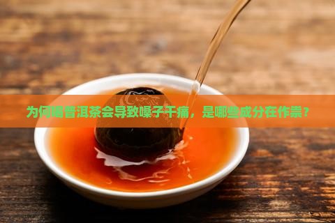 为何喝普洱茶会导致嗓子干痛，是哪些成分在作祟？