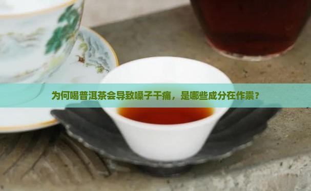 为何喝普洱茶会导致嗓子干痛，是哪些成分在作祟？
