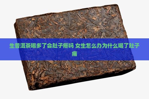 生普洱茶喝多了会肚子疼吗 女生怎么办为什么喝了肚子痛 生普洱茶喝多了会肚子疼吗 女生怎么办为什么喝了肚子痛