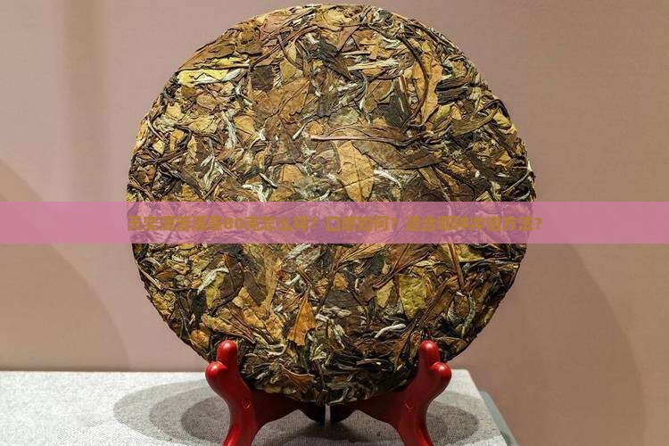 天奕源普洱茶80克怎么样？口感如何？适合哪种冲泡方法？