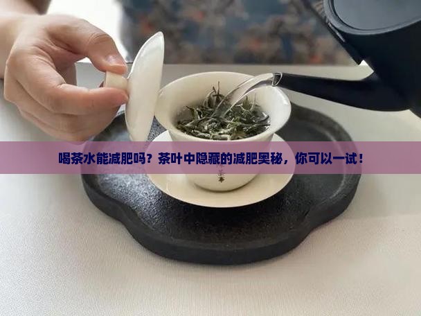 喝茶水能减肥吗？茶叶中隐藏的减肥奥秘，你可以一试！
