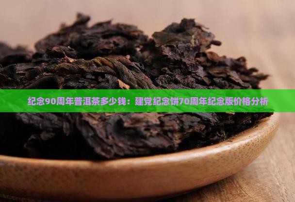 纪念90周年普洱茶多少钱：建党纪念饼70周年纪念版价格分析