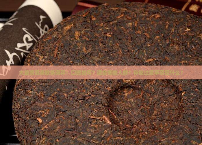 大益普洱茶散茶测评：口感如何？适合哪些人群？存储注意事项是什么？