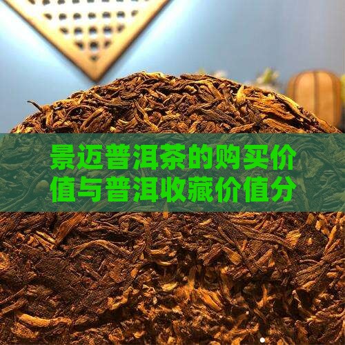 景迈普洱茶的购买价值与普洱收藏价值分析
