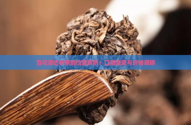 百花潭古树茶的位置解析：口感演变与价格调研