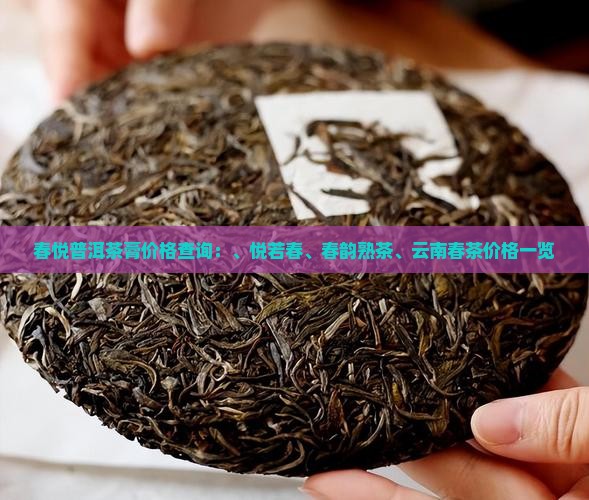 春悦普洱茶膏价格查询：、悦若春、春韵熟茶、云南春茶价格一览