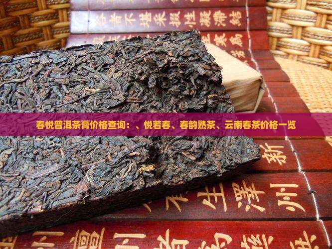 春悦普洱茶膏价格查询：、悦若春、春韵熟茶、云南春茶价格一览