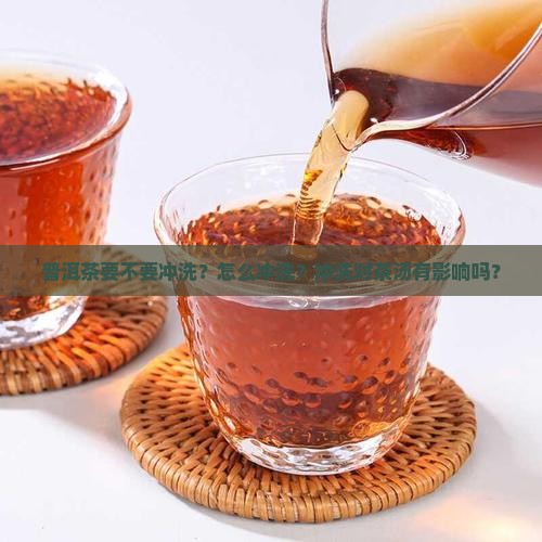 普洱茶要不要冲洗？怎么冲洗？冲洗对茶汤有影响吗？
