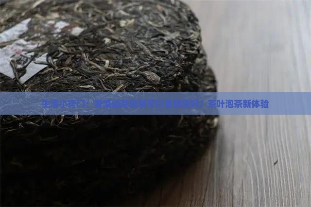 生活小窍门：普洱纸茶包装可以直接泡吗？茶叶泡茶新体验