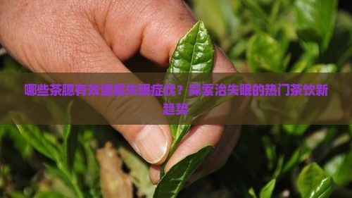 哪些茶臆有效缓解失眠症状？探索治失眠的热门茶饮新趋势