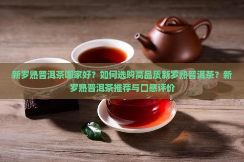 新罗熟普洱茶哪家好？如何选购高品质新罗熟普洱茶？新罗熟普洱茶推荐与口感评价