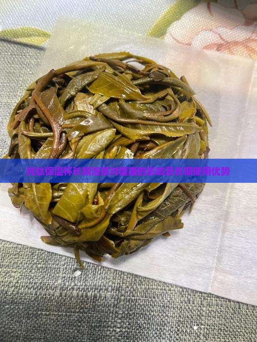 纯钛保温杯长期泡茶对健康的影响及长期使用优势