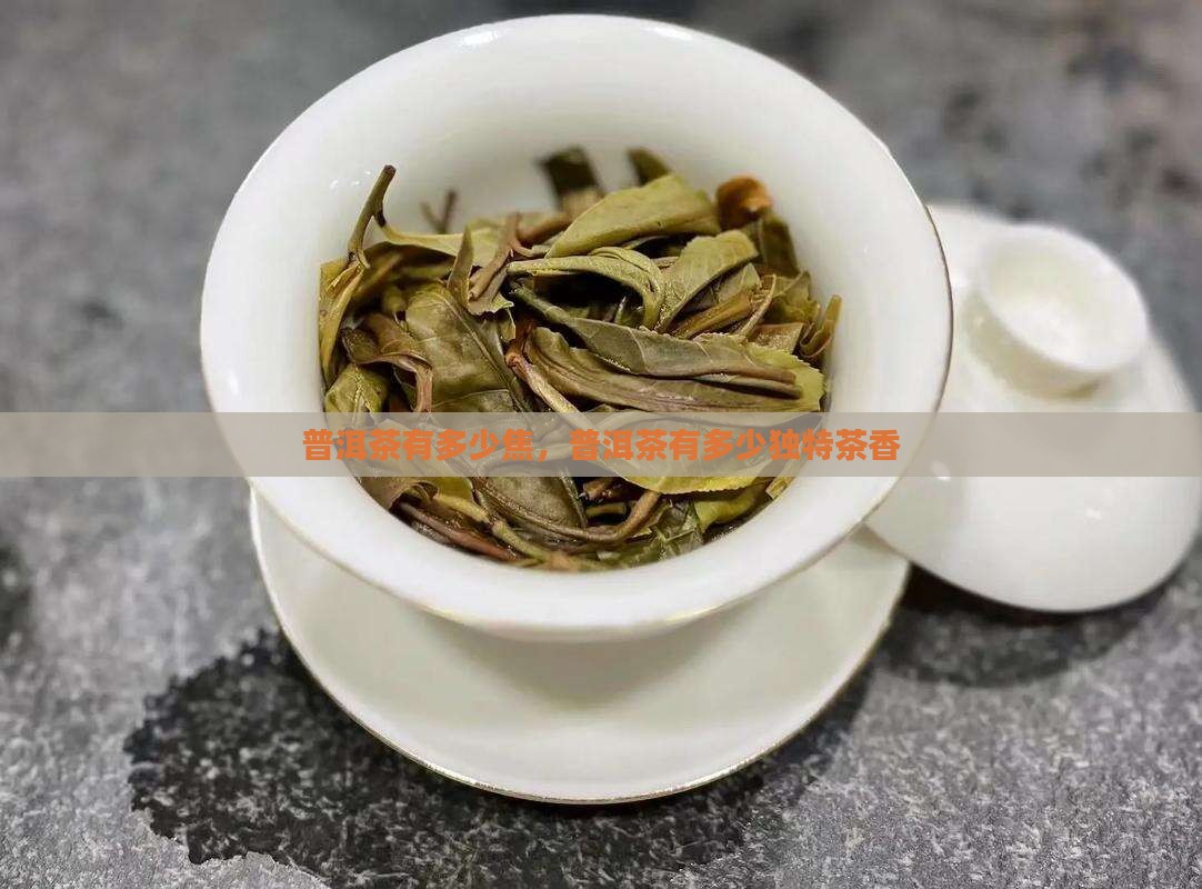 普洱茶有多少焦，普洱茶有多少独特茶香