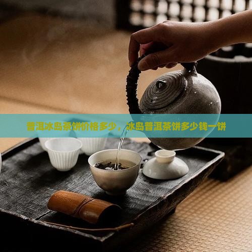普洱冰岛茶饼价格多少，冰岛普洱茶饼多少钱一饼