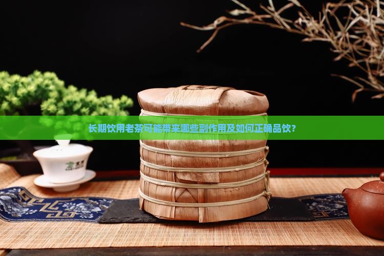 长期饮用老茶可能带来哪些副作用及如何正确品饮？