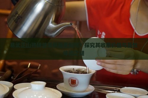 易武正山熟砖普洱茶品质如何？探究其收藏价值与品饮体验之谜