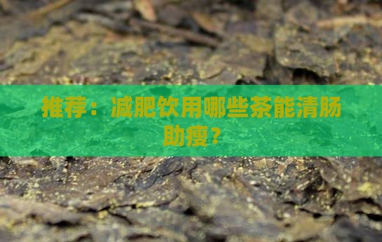 推荐：减肥饮用哪些茶能清肠助瘦？