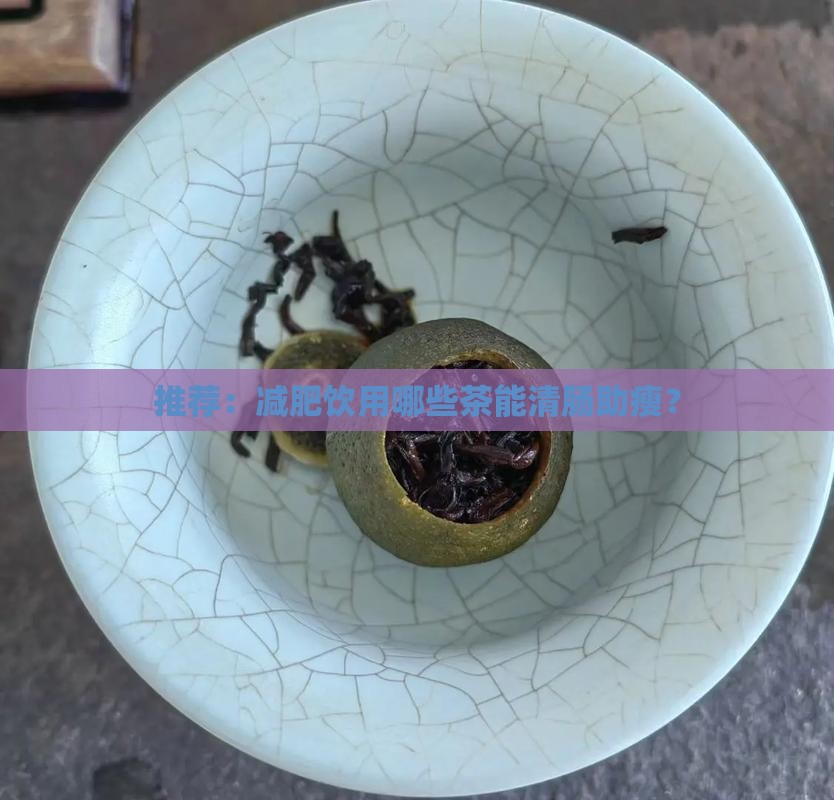 推荐：减肥饮用哪些茶能清肠助瘦？