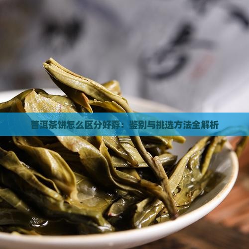 普洱茶饼怎么区分好孬：鉴别与挑选方法全解析