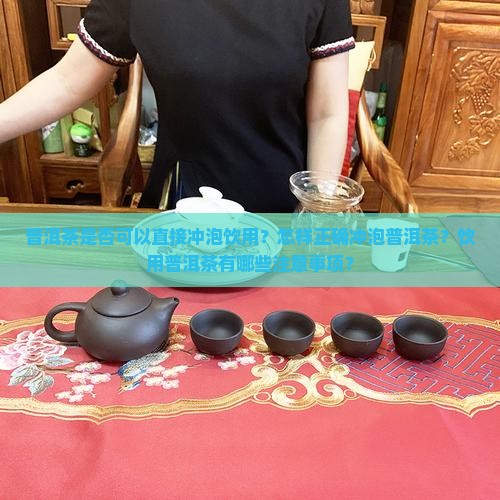 普洱茶是否可以直接冲泡饮用？怎样正确冲泡普洱茶？饮用普洱茶有哪些注意事项？