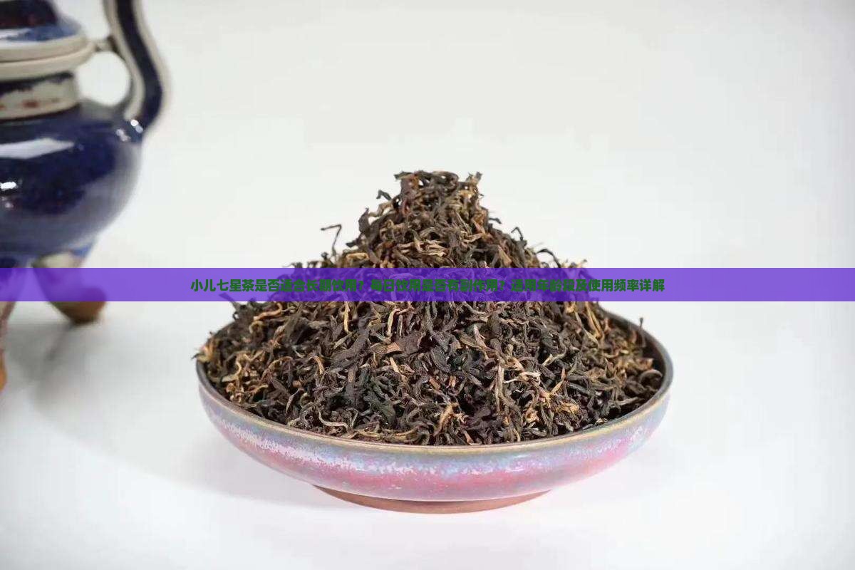 小儿七星茶是否适合长期饮用？每日饮用是否有副作用？适用年龄段及使用频率详解