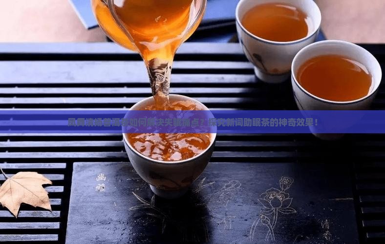 凤舞清扬普洱茶如何解决失眠痛点？探究新词助眠茶的神奇效果！