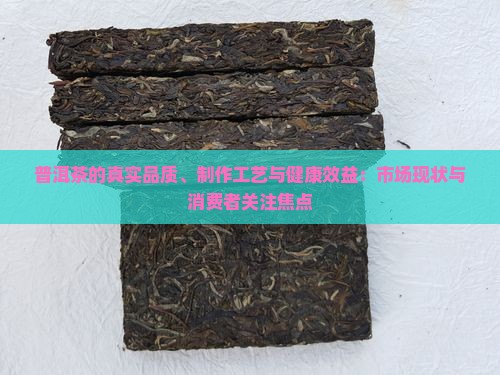 普洱茶的真实品质、制作工艺与健康效益：市场现状与消费者关注焦点