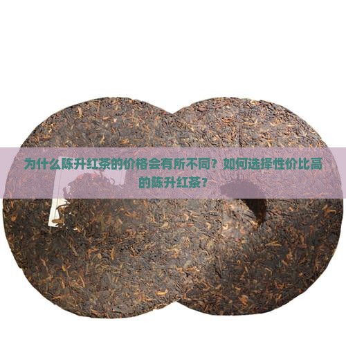 为什么陈升红茶的价格会有所不同？如何选择性价比高的陈升红茶？