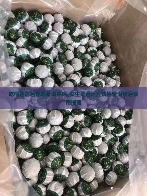 吃榴莲之后能喝普洱茶吗_女生是否适宜饮用普洱茶后食用榴莲