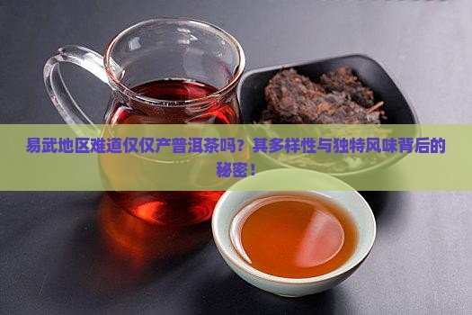 易武地区难道仅仅产普洱茶吗？其多样性与独特风味背后的秘密！