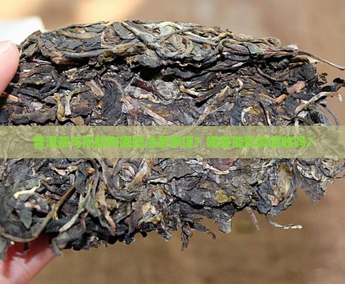 普洱茶与同服有哪些注意事项？喝茶能影响吸收吗？