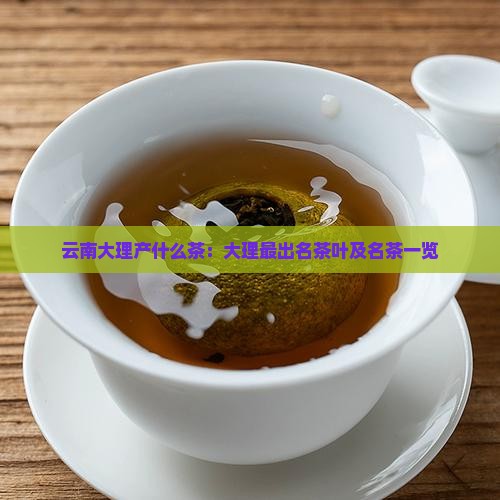 云南大理产什么茶：大理最出名茶叶及名茶一览