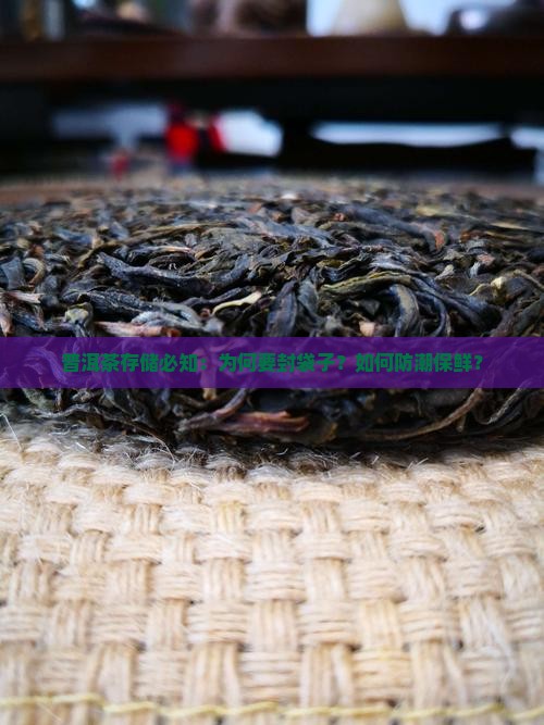普洱茶存储必知：为何要封袋子？如何防潮保鲜？