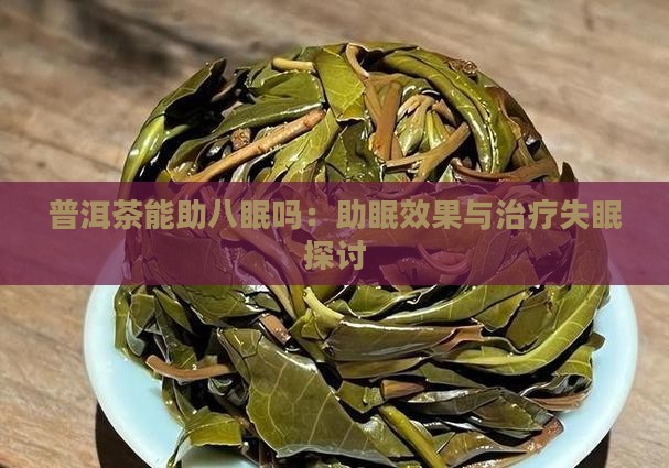 普洱茶能助八眠吗：助眠效果与治疗失眠探讨
