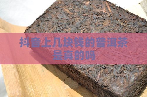抖音上几块钱的普洱茶是真的吗