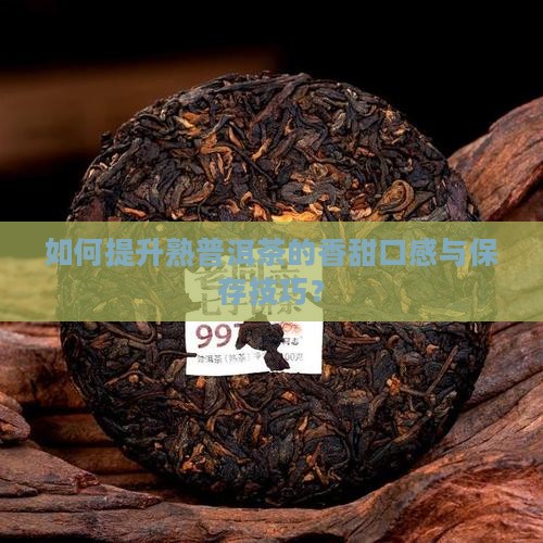 如何提升熟普洱茶的香甜口感与保存技巧？