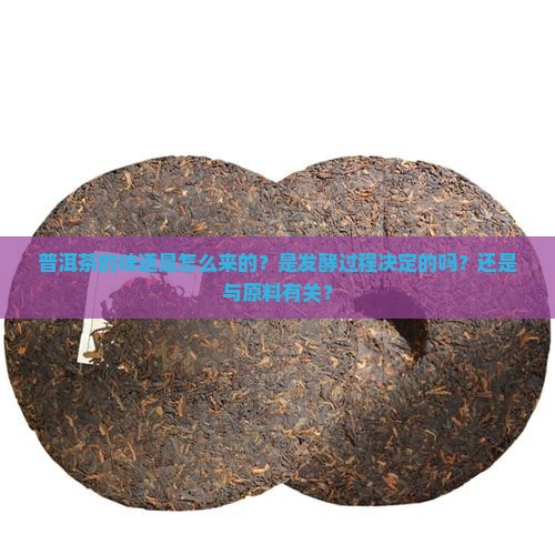 普洱茶的味道是怎么来的？是发酵过程决定的吗？还是与原料有关？