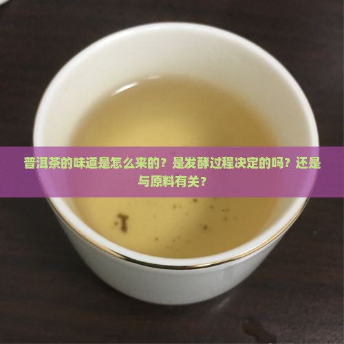 普洱茶的味道是怎么来的？是发酵过程决定的吗？还是与原料有关？