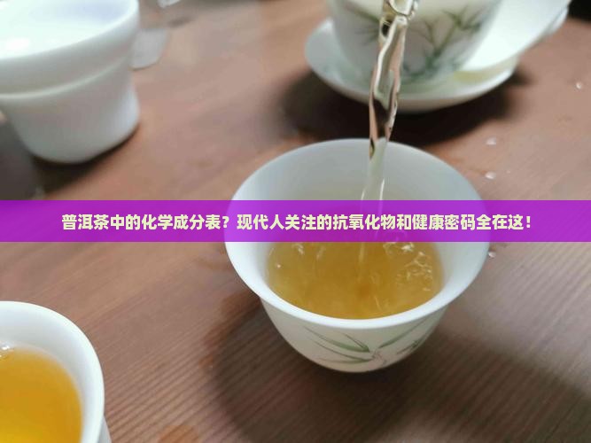 普洱茶中的化学成分表?现代人关注的抗氧化物和健康密码全在这! 普洱茶中的化学成分表?现代人关注的抗氧化物和健康密码全在这!
