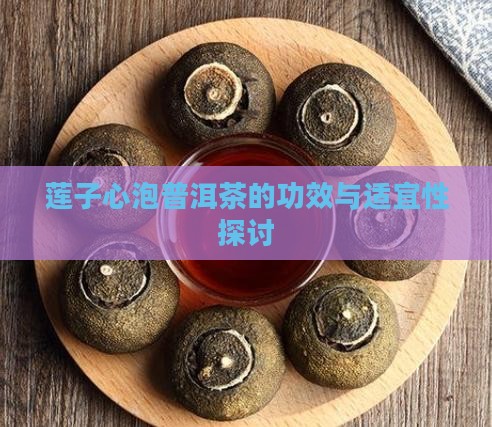 莲子心泡普洱茶的功效与适宜性探讨 莲子心泡普洱茶的功效与适宜性探讨
