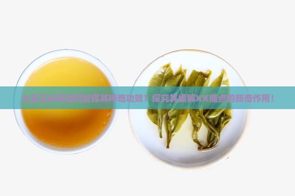 大麦玉米茶如何发挥其神奇功效？探究其缓解XX痛点的新奇作用！