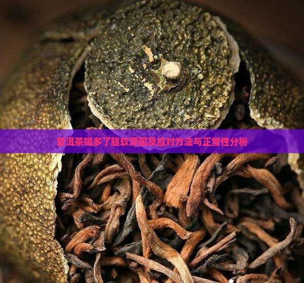 普洱茶喝多了腿软原因及应对方法与正常性分析 普洱茶喝多了腿软原因及应对方法与正常性分析