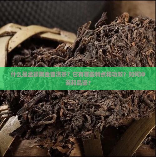 什么是孟颖黑金普洱茶？它有哪些特点和功效？如何冲泡和品鉴？