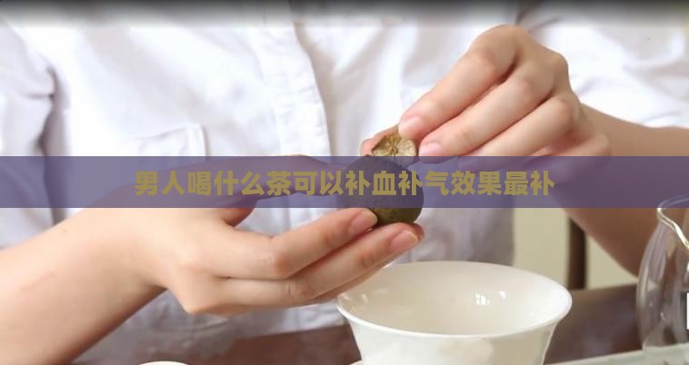 男人喝什么茶可以补血补气效果最补