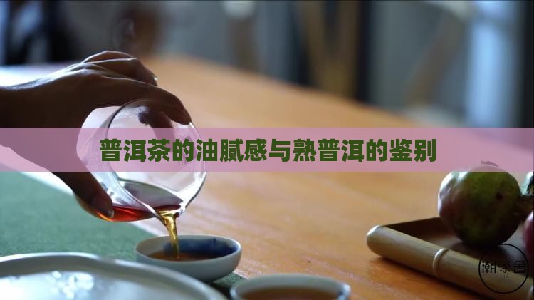 普洱茶的油腻感与熟普洱的鉴别