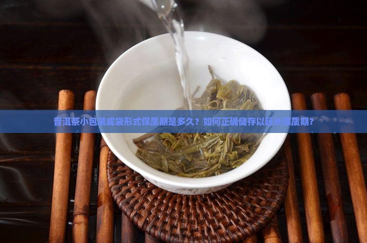 普洱茶小包装成袋形式保质期是多久？如何正确储存以延长保质期？