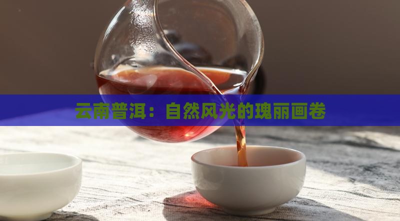 云南普洱：自然风光的瑰丽画卷