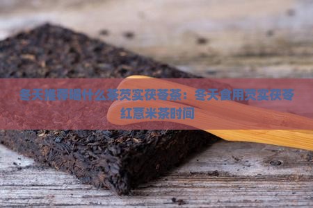 冬天推荐喝什么茶芡实茯苓茶：冬天食用芡实茯苓红薏米茶时间