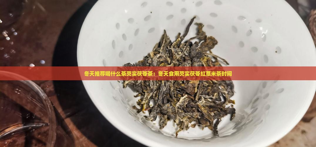 冬天推荐喝什么茶芡实茯苓茶：冬天食用芡实茯苓红薏米茶时间